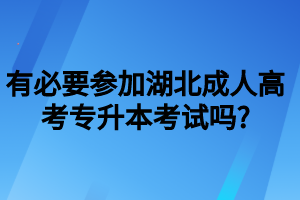 有必要參加湖北成人高考專升本考試嗎_