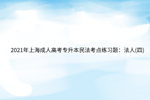 2021年上海成人高考專升本民法考點練習(xí)題：法人(四)