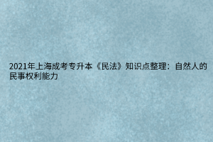 2021年上海成考專升本《民法》知識(shí)點(diǎn)整理：自然人的民事權(quán)利能力