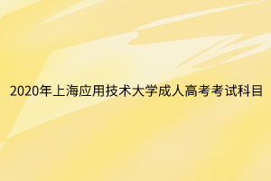 2020年上海應用技術大學成人高考考試科目