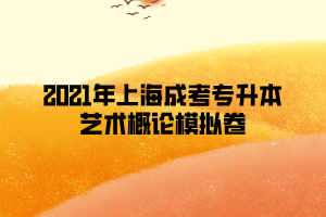 2021年上海成考專升本藝術(shù)概論模擬卷 (7)