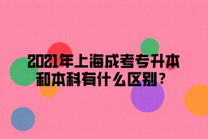 2021年上海成考專升本和本科有什么區(qū)別？