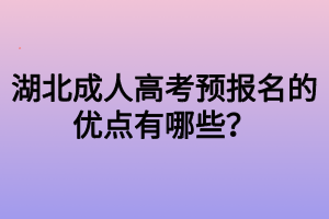 湖北成人高考預(yù)報(bào)名的優(yōu)點(diǎn)有哪些？