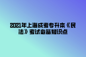 2021年上海成考專升本《民法》考試必備知識(shí)點(diǎn) (4)