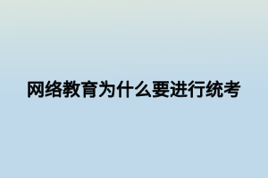 網(wǎng)絡(luò)教育為什么要進行統(tǒng)考