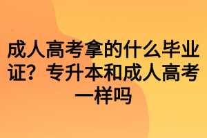 成人高考拿的什么畢業(yè)證？專升本和成人高考一樣嗎