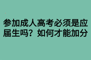 參加成人高考必須是應(yīng)屆生嗎？如何才能加分