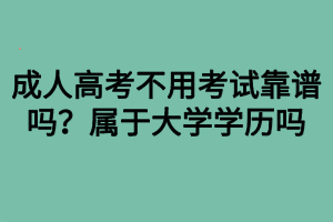 成人高考不用考試靠譜嗎？屬于大學(xué)學(xué)歷嗎