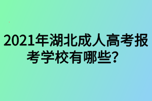 2021年湖北成人高考報(bào)考學(xué)校有哪些？