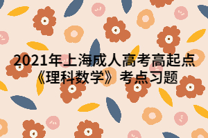 2021年上海成人高考高起點《理科數(shù)學》考點習題 (1)