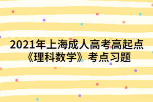 2021年上海成人高考高起點《理科數(shù)學(xué)》考點習(xí)題 (2)