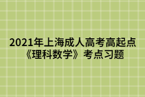 2021年上海成人高考高起點(diǎn)《理科數(shù)學(xué)》考點(diǎn)習(xí)題 (4)