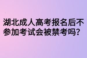 湖北成人高考報名后不參加考試會被禁考嗎？