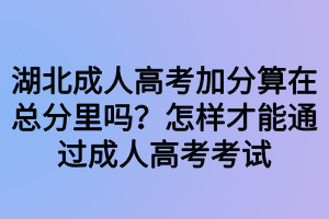 湖北成人高考加分算在總分里嗎？怎樣才能通過(guò)成人高考考試