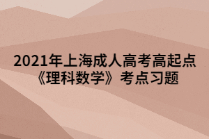 2021年上海成人高考高起點(diǎn)《理科數(shù)學(xué)》考點(diǎn)習(xí)題 (3)