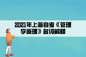 2021年上海自考《管理學(xué)原理》名詞解釋