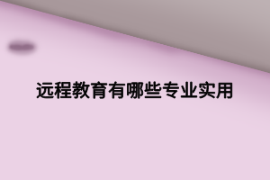 遠程教育有哪些專業(yè)實用