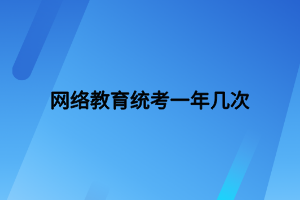 網絡教育統(tǒng)考一年幾次