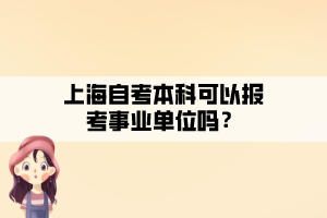 上海自考本科可以報考事業(yè)單位嗎？