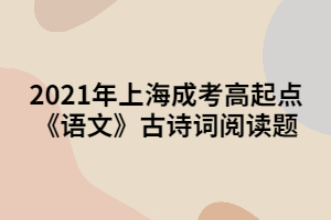 2021年上海成考高起點(diǎn)《語文》古詩詞閱讀題 (3)