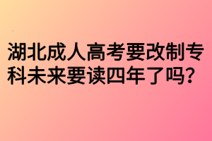 湖北成人高考要改制?？莆磥硪x四年了嗎？