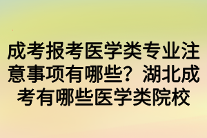 成考報考醫(yī)學(xué)類專業(yè)注意事項有哪些？湖北成考有哪些醫(yī)學(xué)類院校