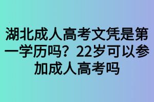 湖北成人高考文憑是第一學(xué)歷嗎？22歲可以參加成人高考嗎