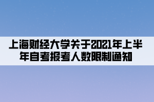 上海財經(jīng)大學關于2021年上半年自考報考人數(shù)限制通知