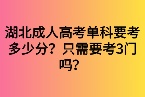 湖北成人高考單科要考多少分？只需要考3門(mén)嗎？