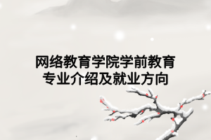 網(wǎng)絡(luò)教育學(xué)院學(xué)前教育專業(yè)介紹及就業(yè)方向