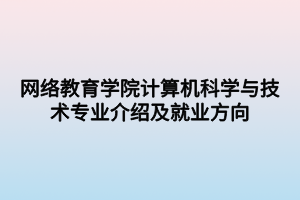 網(wǎng)絡(luò)教育學(xué)院計算機(jī)科學(xué)與技術(shù)專業(yè)介紹及就業(yè)方向