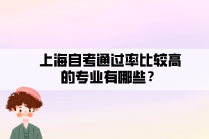 上海自考通過率比較高的專業(yè)有哪些？