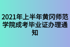 2021年上半年黃岡師范學(xué)院成考畢業(yè)證辦理通知