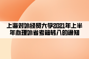 上海對外經(jīng)貿(mào)大學(xué)2021年上半年辦理外省考籍轉(zhuǎn)入的通知