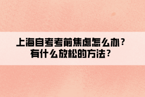 上海自考考前焦慮怎么辦？有什么放松的方法？