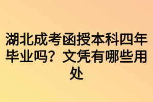 湖北成考函授本科四年畢業(yè)嗎？文憑有哪些用處