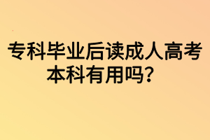 ?？飘厴I(yè)后讀成人高考本科有用嗎？