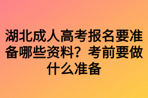 湖北成人高考報(bào)名要準(zhǔn)備哪些資料？考前要做什么準(zhǔn)備