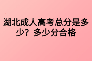 湖北成人高考總分是多少？多少分合格