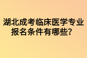 湖北成考臨床醫(yī)學(xué)專業(yè)報(bào)名條件有哪些？