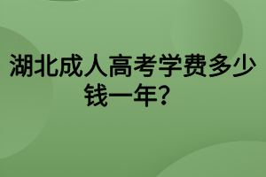 湖北成人高考學(xué)費多少錢一年？