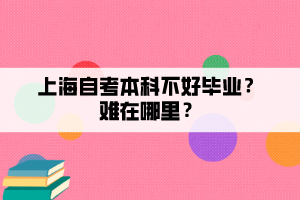 上海自考本科不好畢業(yè)？難在哪里？