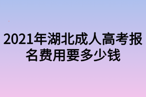 2021年湖北成人高考報名費用要多少錢