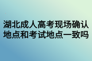 湖北成人高考現(xiàn)場確認地點和考試地點一致嗎？