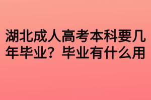 湖北成人高考本科要幾年畢業(yè)？畢業(yè)有什么用