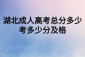 湖北成人高考總分多少？考多少分及格