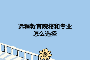 遠(yuǎn)程教育院校和專業(yè)怎么選擇