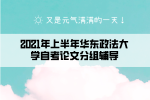 2021年上半年華東政法大學(xué)自考論文分組輔導(dǎo)