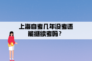 上海自考幾年沒(méi)考還能繼續(xù)考嗎？