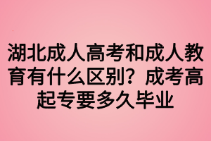 湖北成人高考和成人教育有什么區(qū)別？成考高起專要多久畢業(yè)